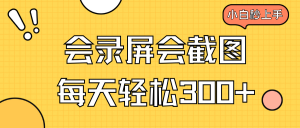 会录屏会截图,小白半小时上手,一天轻松300+-云慧网创