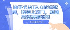 快手卡MT2.0搬运教程,快速上热门,短剧带货等都能用-云慧网创