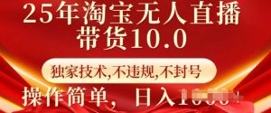 25年淘宝无人直播带货10.0   独家技术,不违规,不封号,操作简单,日入多张【揭秘】-云慧网创