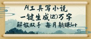 AI工具写小说,一键生成120万字,解放双手,每月躺赚3w+-云慧网创