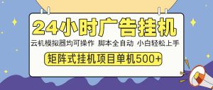 24小时广告挂机  单机收益500+ 矩阵式操作,设备越多收益越大,小白轻…-云慧网创