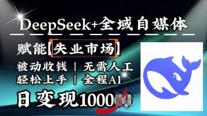 降维打击,Deepseek+全域自媒体,赋能失业市场,被动收钱,无需人工全程AI,日变现1k-云慧网创