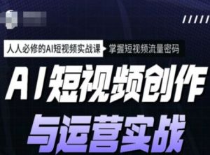 AI短视频创作与运营实战课程,人人必修的AI短视频实战课,掌握短视频流量密码-云慧网创
