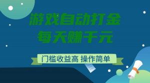 游戏自动打金,每天赚千元,门槛收益高,操作简单-云慧网创
