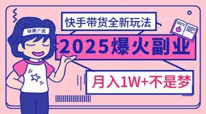 2025年爆红副业!快手带货全新玩法,月入1万加不是梦!-云慧网创