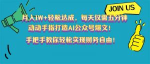 月入1W+轻松达成,每天仅需五分钟,动动手指打造AI公众号爆文!完美副…-云慧网创