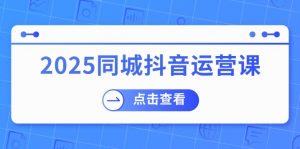 2025同城抖音运营课:涵盖实体店盈利,团购好处,助商家获取流量-云慧网创