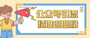 公众号引流创业粉玩法,0基础即可轻松掌握流量-云慧网创
