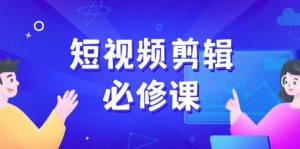 短视频剪辑必修课,百万剪辑师成长秘籍,找素材、拆片、案例拆解-云慧网创