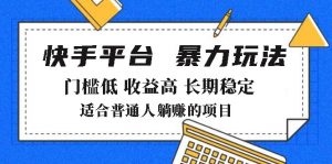 2025年暴力玩法,快手带货,门槛低,收益高,月躺赚8000+-云慧网创