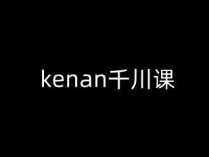 kenan千川课-kenan抖音电商巨量千川教程-云慧网创