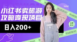 高转化玩法,小红书旅游攻略变现,低流量高转化,几乎零成本,日入2张-云慧网创