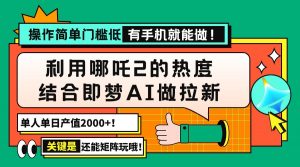 用哪吒2热度结合即梦AI做拉新,单日产值2000+,操作简单门槛低,有手机…-云慧网创
