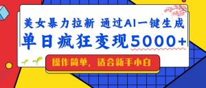 美女暴力拉新,通过AI一键生成,单日疯狂变现5000+,纯小白一学就会!-云慧网创