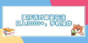 蛋仔派对偏门玩法，日入3000+，手机操作-云慧网创
