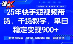 25年最新快手短视频带货,单日稳定变现900+,没有技术门槛,做就有收益-云慧网创
