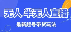 无人半无人直播最新起号带货玩法,全是干货(保姆级教程)-云慧网创