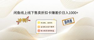闲鱼线上,线下售卖折扣卡赚差价日入1000+-云慧网创
