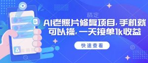25年最新AI老照片修复项目,手机就可以操,一天接单1k收益-云慧网创