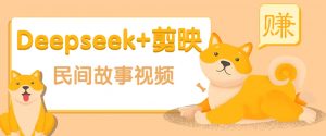 利用Deepseek+剪映做民间故事原创视频,零门槛、起号快、涨粉猛、收益高!-云慧网创