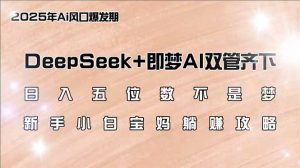 日入五位数不是梦,DeepSeek+即梦AI双管齐下,新手小白宝妈躺赚攻略-云慧网创