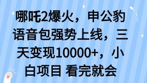 哪吒2爆火,利用这波热度,申公豹语音包强势上线,三天变现10…-云慧网创