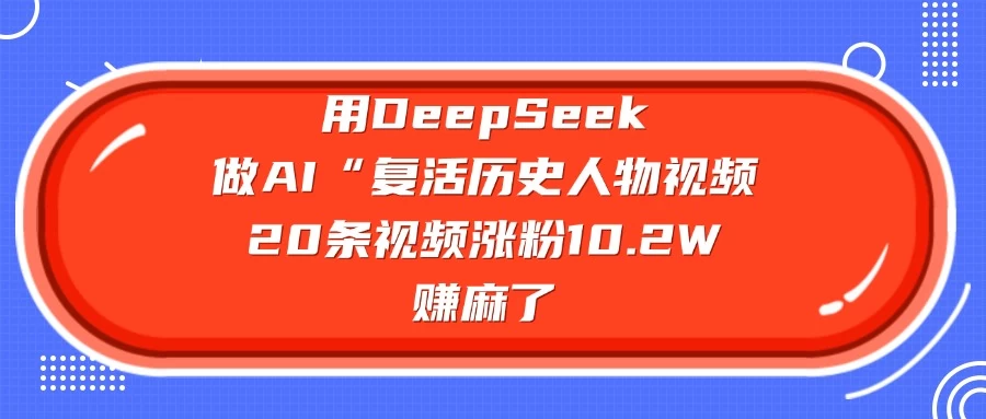 用DeepSeek做AI “复活历史人物”视频，20条视频涨粉10.2W，赚麻了-云慧网创