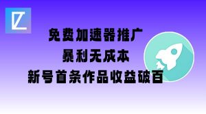 免费加速器推广项目_新号首条作品收益破百【图文+视频+2w字教程】-云慧网创