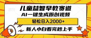 儿童益智早教,这个赛道赚翻了,利用AI一键生成原创视频,日入2000+,…-云慧网创