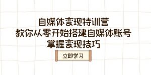 自媒体变现特训营,教你从零开始搭建自媒体账号,掌握变现技巧-云慧网创