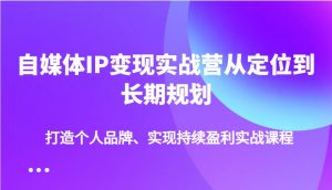 自媒体IP变现实战营从定位到长期规划,打造个人品牌、实现持续盈利实战课程-云慧网创