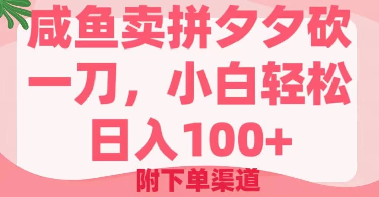 咸鱼卖拼夕夕砍一刀，小白轻松日入100＋（附下单渠道）-云慧网创