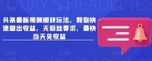 头条最新视频搬砖玩法,教你快速做出收益,无粉丝要求,最快当天见收益-云慧网创