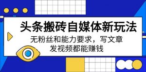 头条搬砖自媒体新玩法,无粉丝和能力要求,写文章、发视频都能赚钱-云慧网创