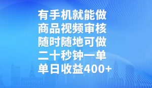 有手机就能做,商品视频审核,随时随地可做,二十秒钟一单,单日收益400+-云慧网创