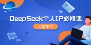 DeepSeek个人IP必修课,打造IP、裂变粉丝,轻松放大营销能翻百倍-云慧网创