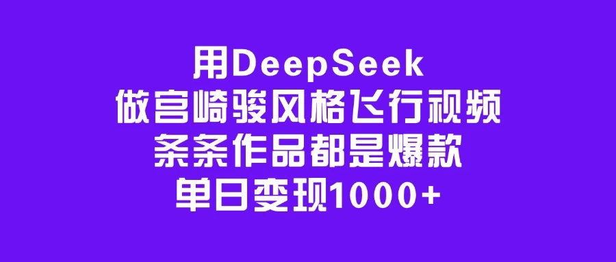 用DeepSeek做宫崎骏风格飞行视频，条条作品都是爆款，单日变现1000+-云慧网创