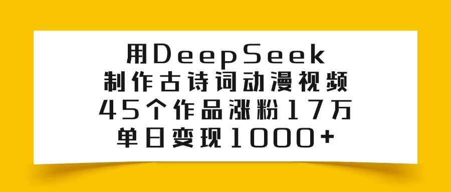 用DeepSeek制作古诗词动漫视频，45个作品涨粉17万，单日变现1000+-云慧网创