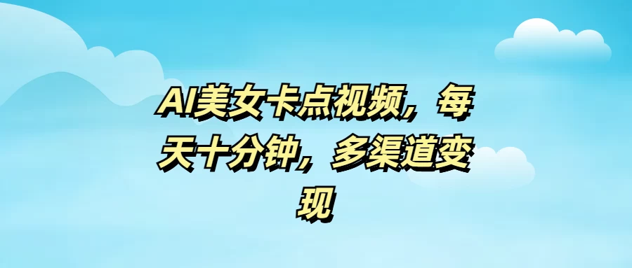 AI美女卡点视频，每天十分钟，多渠道变现-云慧网创