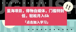 蓝海项目,得物自媒体,门槛特别低,轻松月入6k-云慧网创