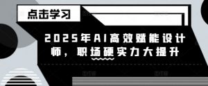 2025年AI高效赋能设计师,职场硬实力大提升-云慧网创