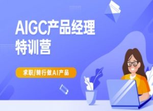 AIGC产品经理特训营-产品经理较教程,求职转行做AI产品-云慧网创
