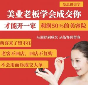 美业老板学会成交,你才能开一家利润50的美容院,从面诊到成交,从拓客到留客-云慧网创