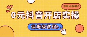0元抖音开店实操,保姆级教程适合小白(可做店群模式-云慧网创