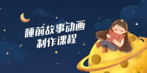 睡前故事动画制作课程,涵盖AI文案、配音、视频剪辑等,实现百分百原创-云慧网创