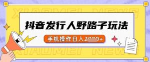 抖音发行人野路子玩法,一单利润50,手机操作一天多张【揭秘】-云慧网创