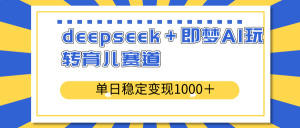 deepseek+即梦AI玩转育儿赛道,单日稳定变现1000+育儿赛道-云慧网创