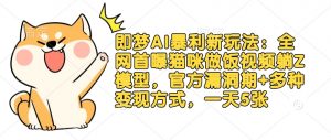即梦AI暴利新玩法:全网首曝猫咪做饭视频躺Z模型,官方漏洞期+多种变现方式,一天5张-云慧网创