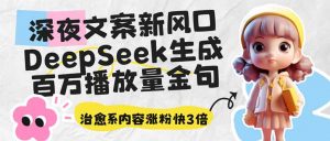 深夜文案新风口:DeepSeek生成百万播放量金句,治愈系内容涨粉快3倍-云慧网创