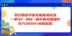 梦幻西游手游全新蓝海玩法 一单35 小白一部手机无脑操作 日入3000+轻轻…-云慧网创